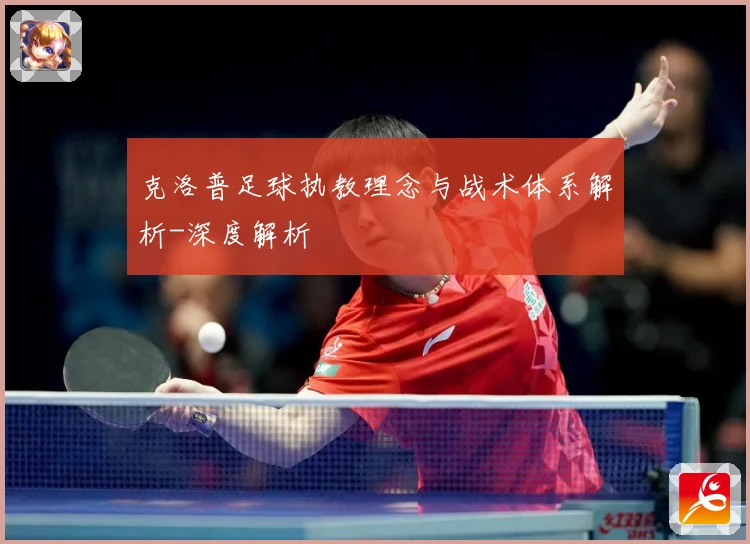 克洛普足球执教理念与战术体系解析-深度解析