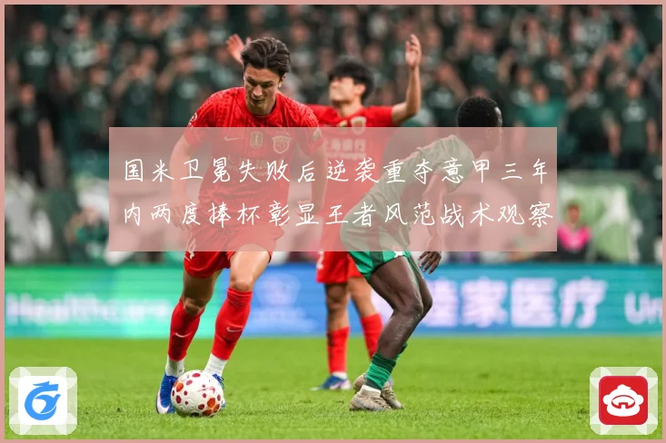 国米卫冕失败后逆袭重夺意甲三年内两度捧杯彰显王者风范战术观察-深度解析