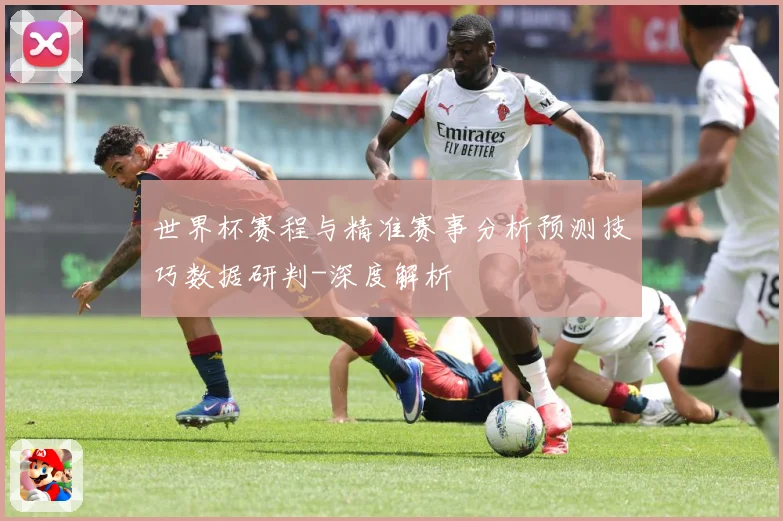 世界杯赛程与精准赛事分析预测技巧数据研判-深度解析