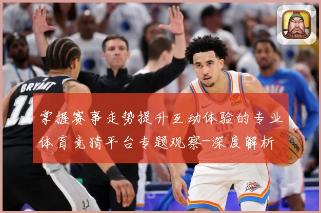 掌握赛事走势提升互动体验的专业体育竞猜平台专题观察-深度解析
