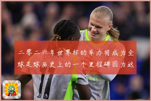 二零二六年世界杯的举办将成为全球足球历史上的一个里程碑因为这赛事前瞻-深度解析