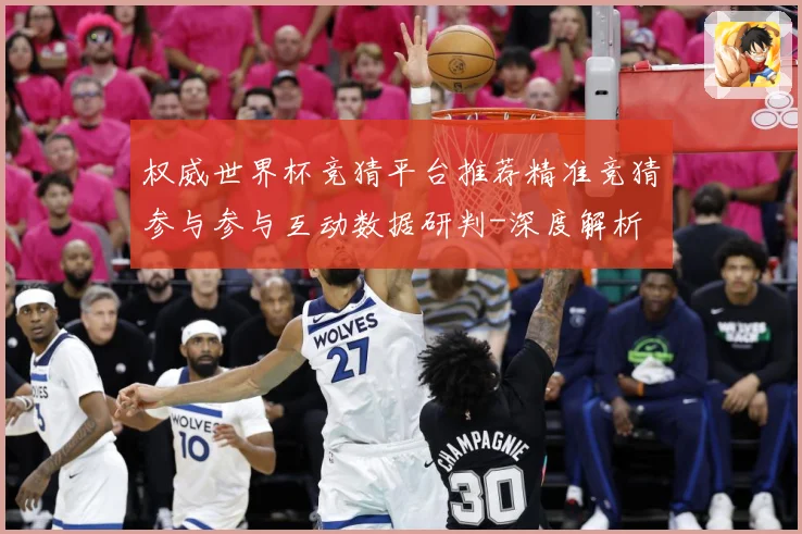 权威世界杯竞猜平台推荐精准竞猜参与参与互动数据研判-深度解析