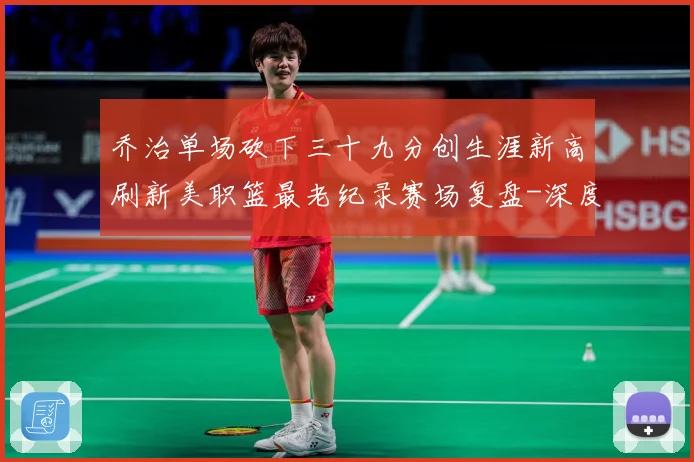 乔治单场砍下三十九分创生涯新高刷新美职篮最老纪录赛场复盘-深度解析