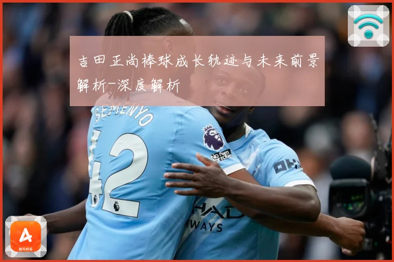 吉田正尚棒球成长轨迹与未来前景解析-深度解析