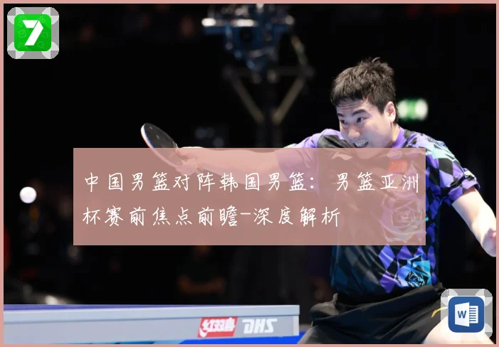 中国男篮对阵韩国男篮：男篮亚洲杯赛前焦点前瞻-深度解析