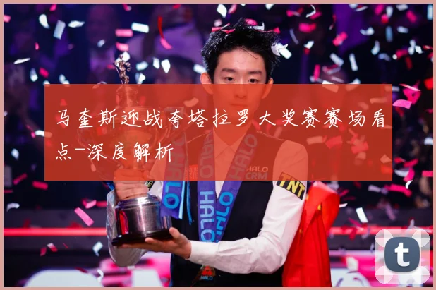 马奎斯迎战夸塔拉罗大奖赛赛场看点-深度解析