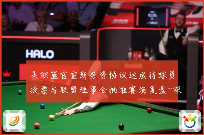 美职篮官宣新劳资协议达成待球员投票与联盟理事会批准赛场复盘-深度解析