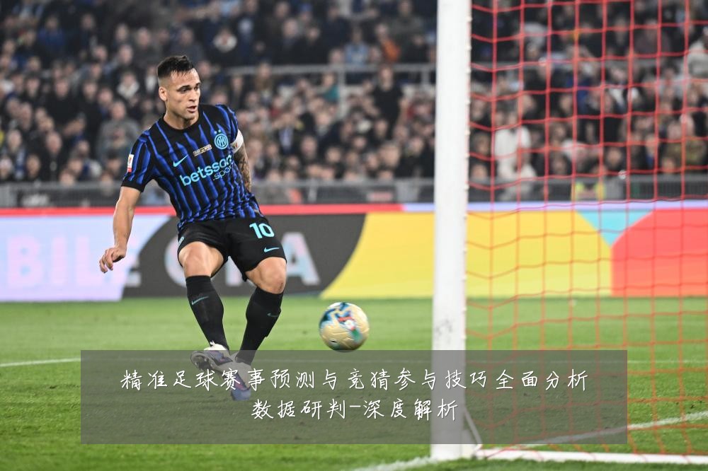 精准足球赛事预测与竞猜参与技巧全面分析数据研判-深度解析