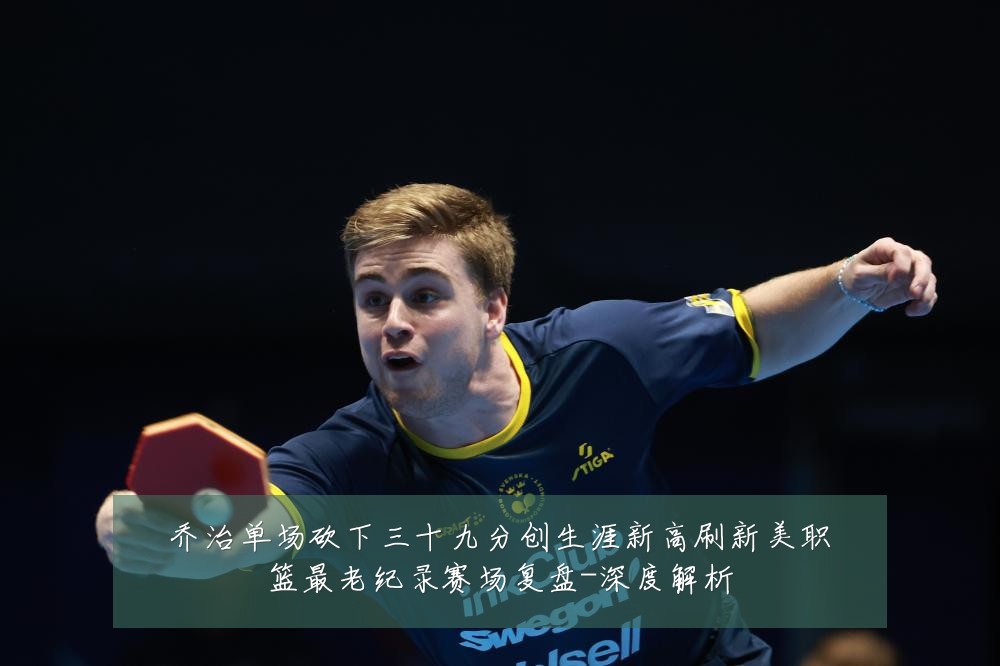 乔治单场砍下三十九分创生涯新高刷新美职篮最老纪录赛场复盘-深度解析