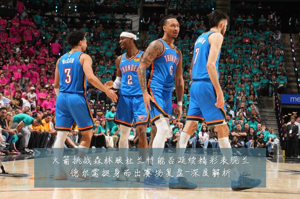火箭挑战森林狼杜兰特能否延续精彩表现兰德尔需挺身而出赛场复盘-深度解析